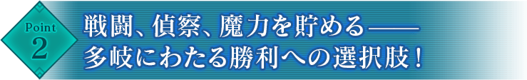 Point2 戦闘、偵察、魔力を貯める——多岐にわたる勝利への選択肢！