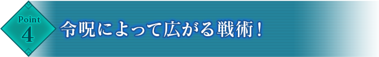 Point4 令呪によって広がる戦術！