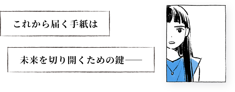 これから届く手紙は 未来を切り開くための鍵―――